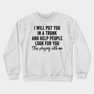 Funny I Will Put You In A Trunk And Help People Look For You Crewneck Sweatshirt